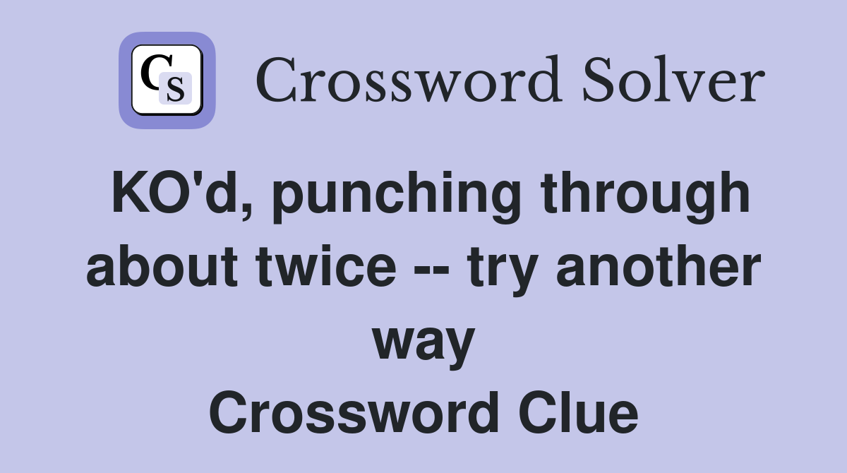 KO'd, punching through about twice -- try another way Crossword Clue