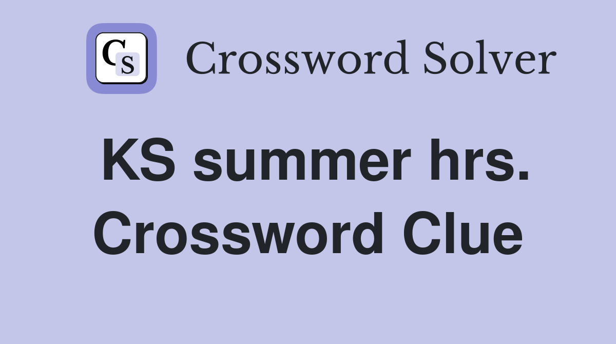 KS summer hrs. Crossword Clue