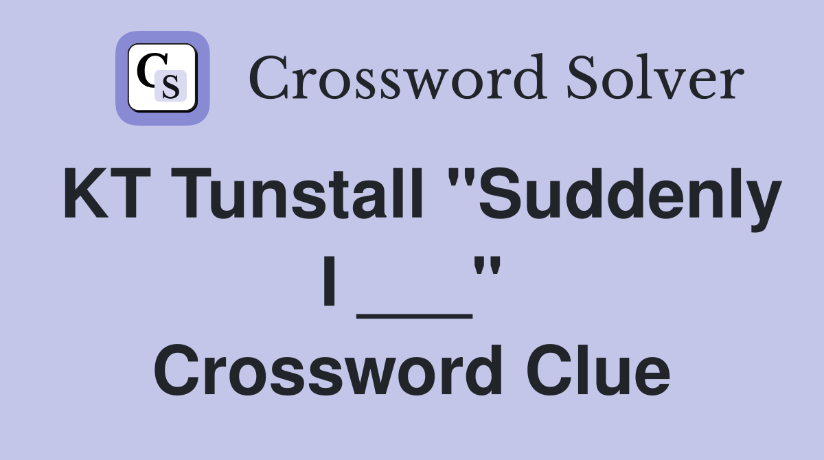KT Tunstall "Suddenly I ___" Crossword Clue