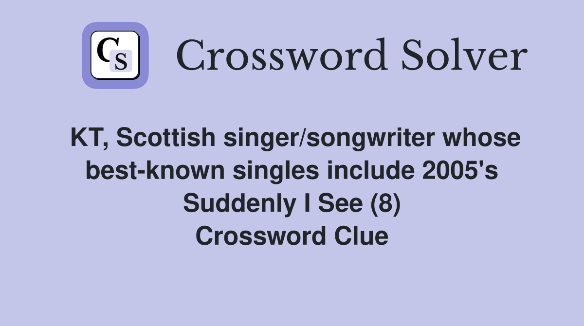 KT, Scottish singer/songwriter whose best-known singles include 2005's Suddenly I See (8) Crossword Clue