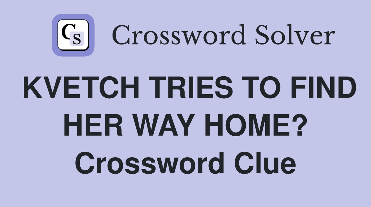 KVETCH TRIES TO FIND HER WAY HOME? Crossword Clue