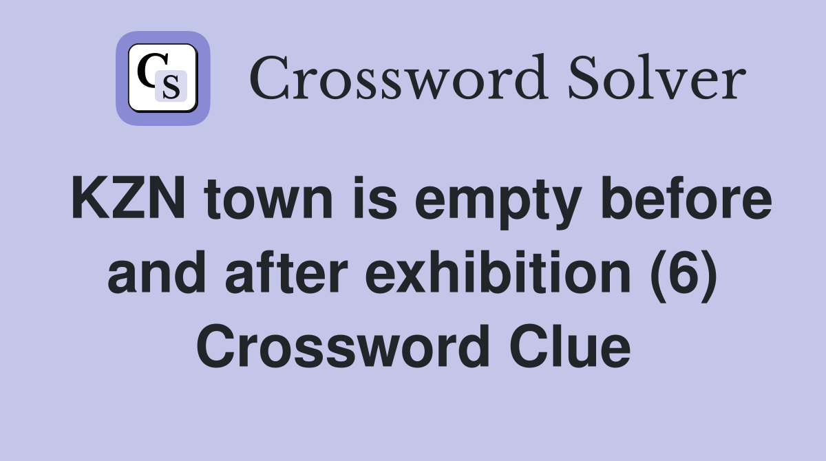 KZN town is empty before and after exhibition (6) Crossword Clue