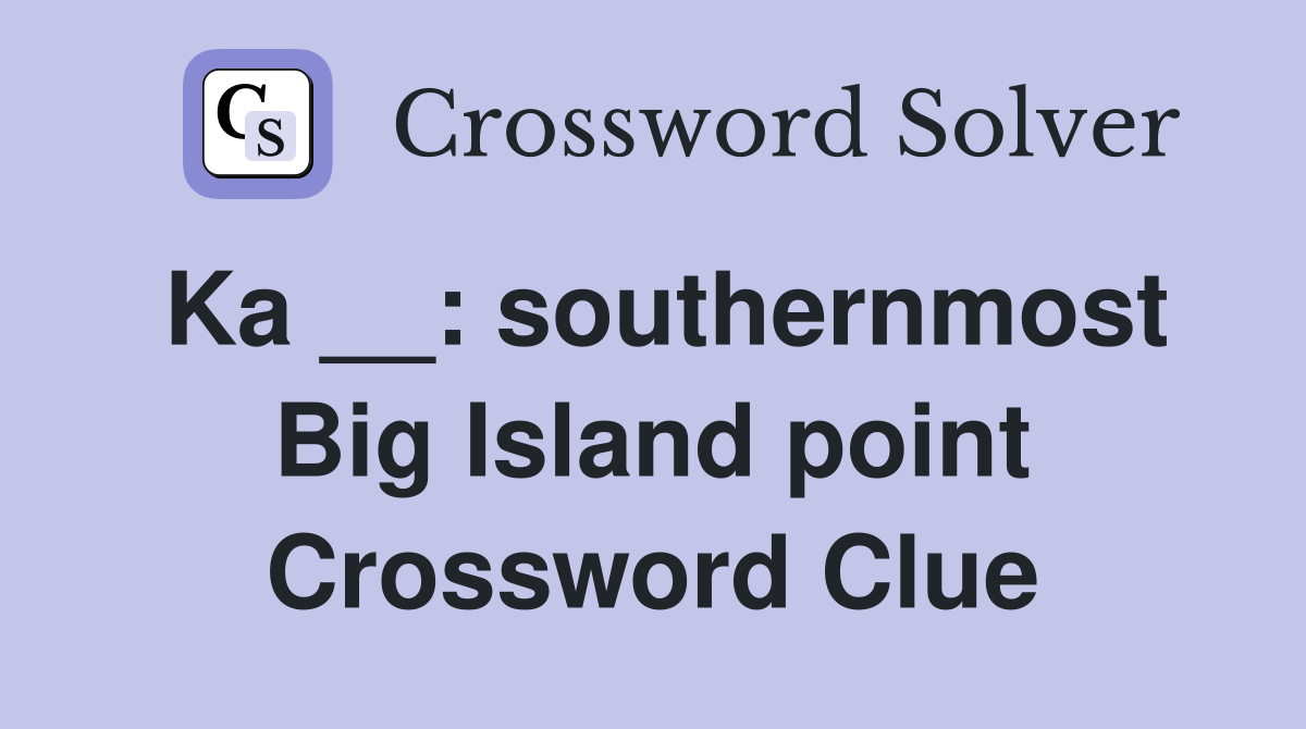 Ka __: southernmost Big Island point Crossword Clue