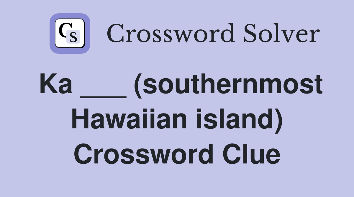Ka ___ (southernmost Hawaiian island) Crossword Clue