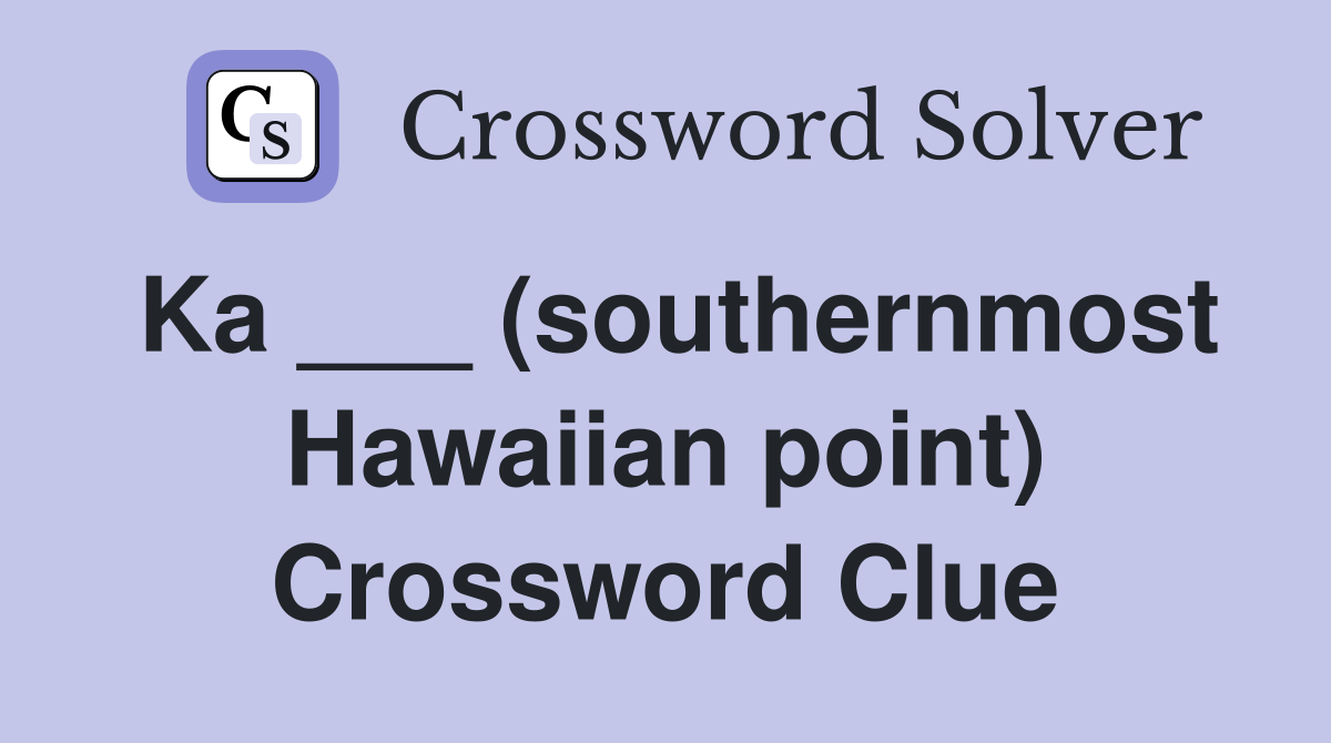 Ka ___ (southernmost Hawaiian point) Crossword Clue