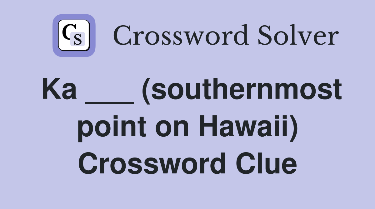 Ka ___ (southernmost point on Hawaii) Crossword Clue