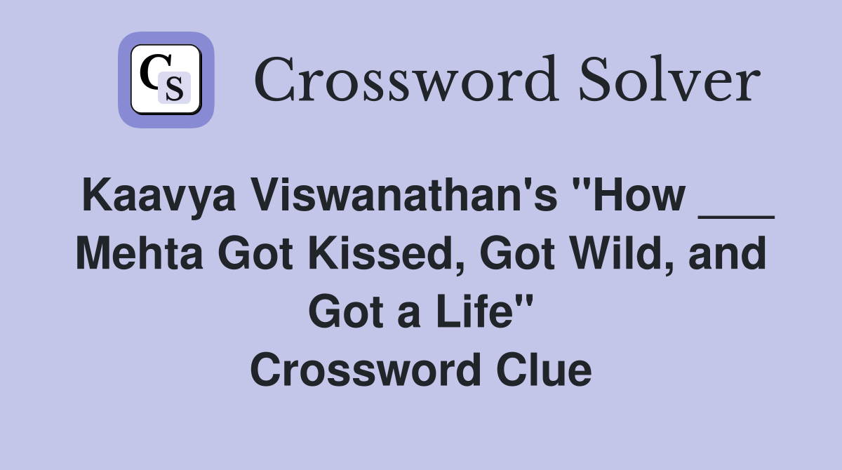 Kaavya Viswanathan's "How ___ Mehta Got Kissed, Got Wild, and Got a Life" Crossword Clue