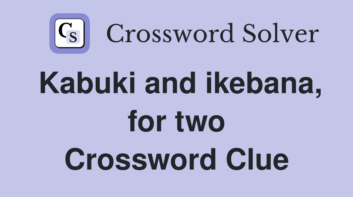 Kabuki and ikebana, for two Crossword Clue