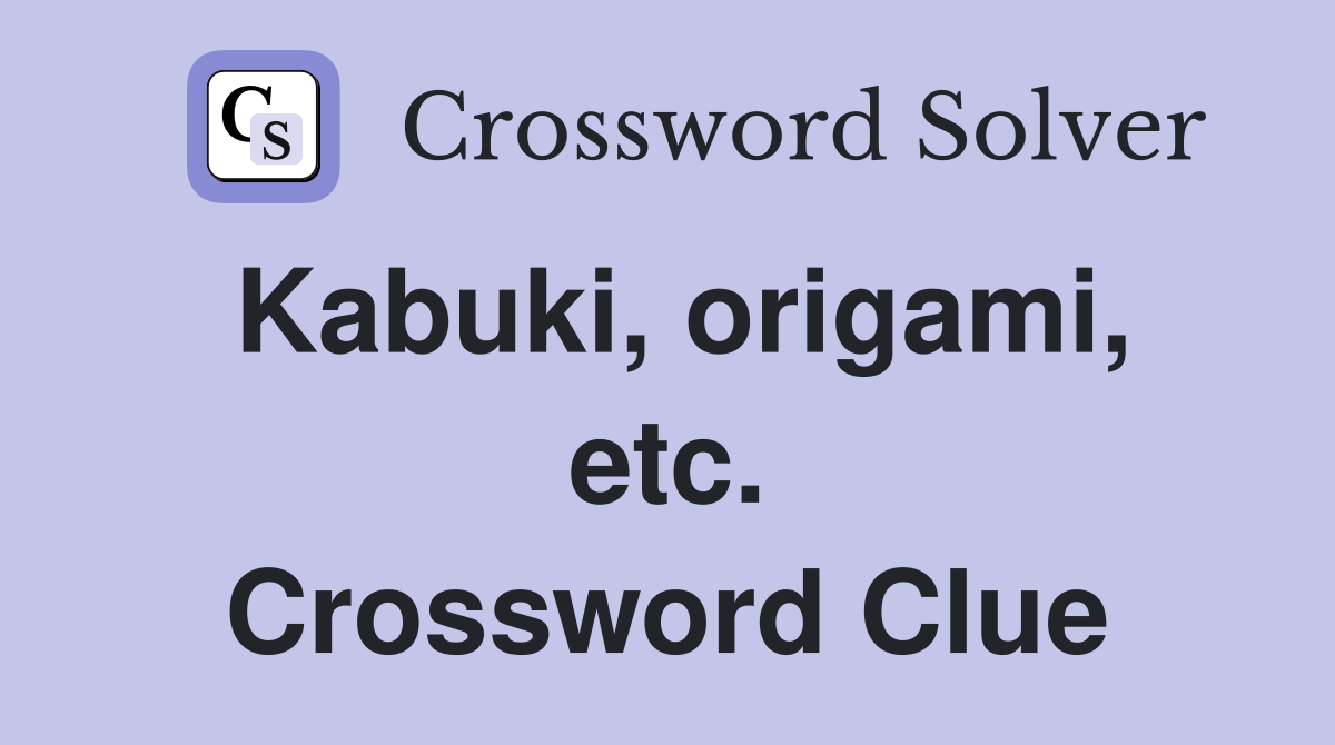 Kabuki, origami, etc. Crossword Clue