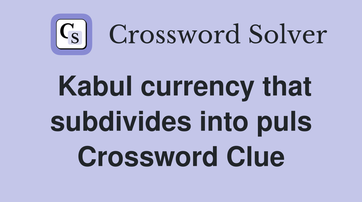 Kabul currency that subdivides into puls Crossword Clue