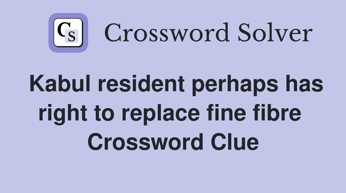 Kabul resident perhaps has right to replace fine fibre  Crossword Clue