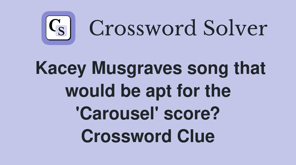 Kacey Musgraves song that would be apt for the 'Carousel' score? Crossword Clue