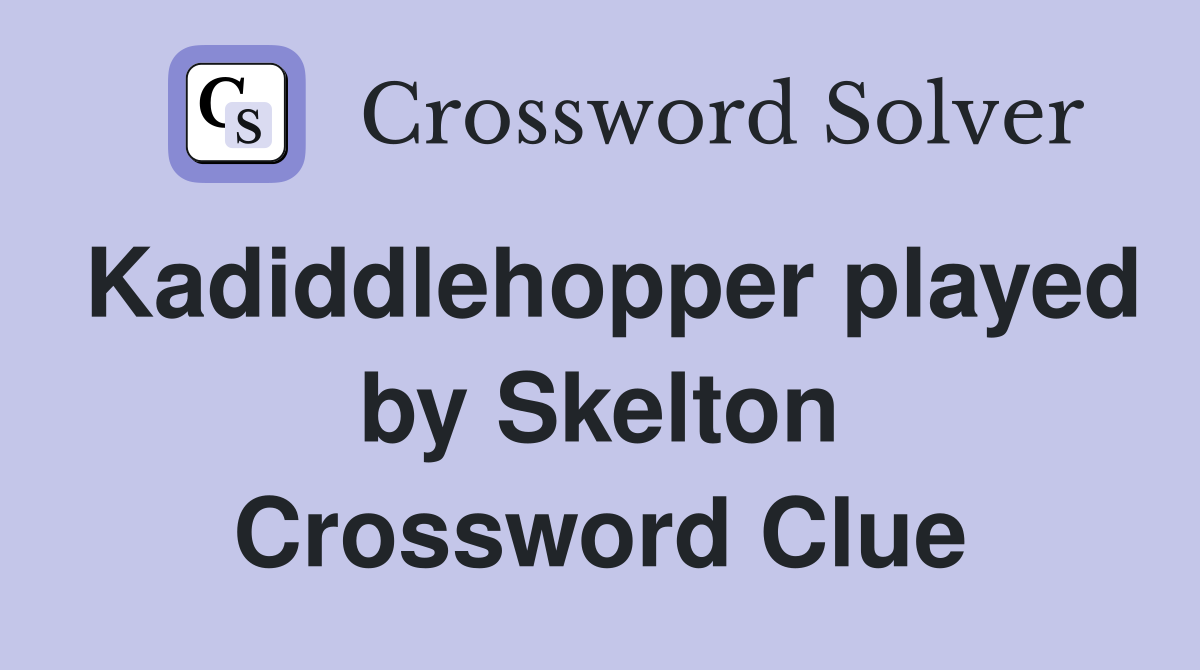 Kadiddlehopper played by Skelton Crossword Clue