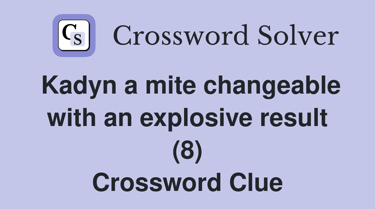 Kadyn a mite changeable with an explosive result (8) Crossword Clue