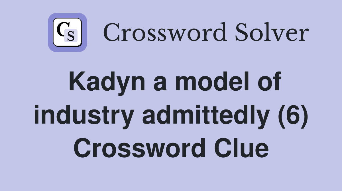 Kadyn a model of industry admittedly (6) Crossword Clue
