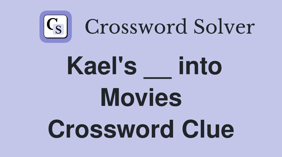 Kael's __ into Movies Crossword Clue