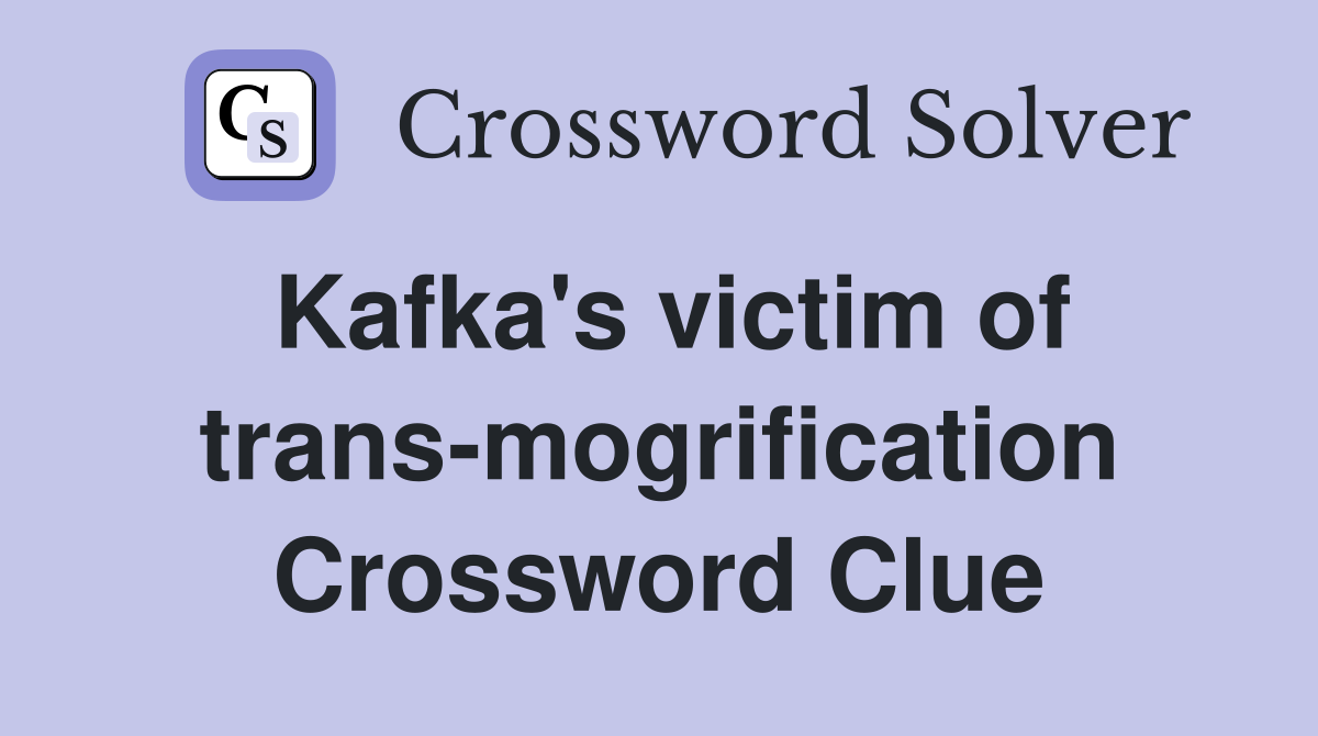Kafka's victim of trans-mogrification Crossword Clue