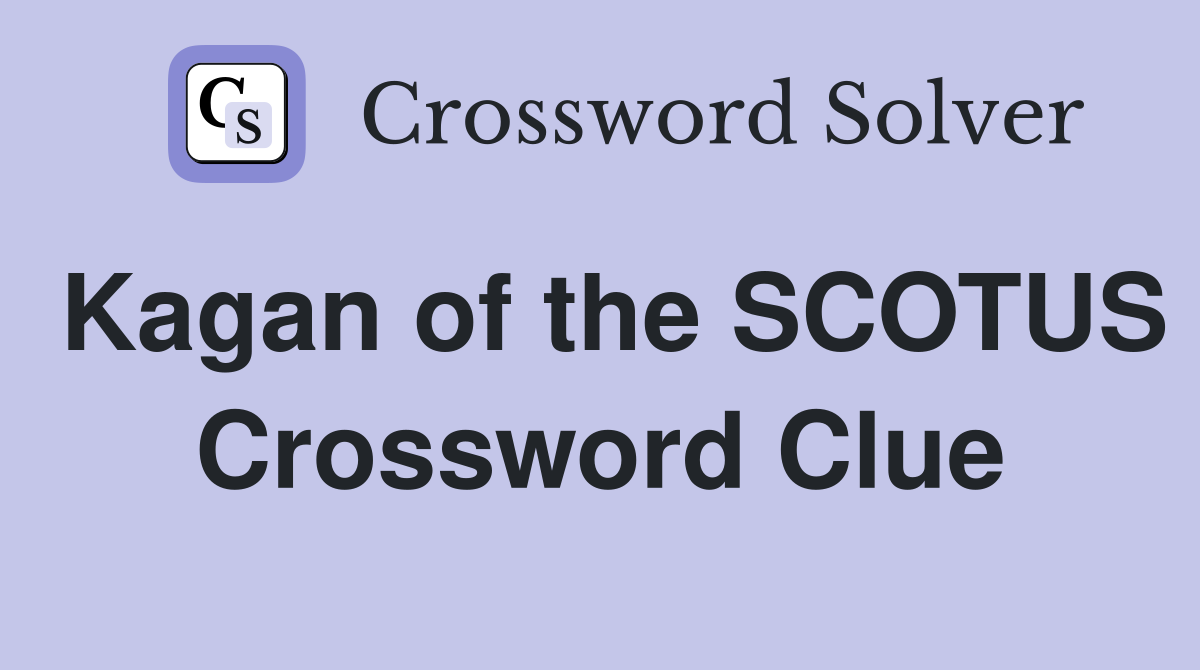 Kagan of the SCOTUS Crossword Clue