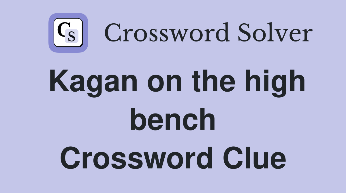 Kagan on the high bench Crossword Clue