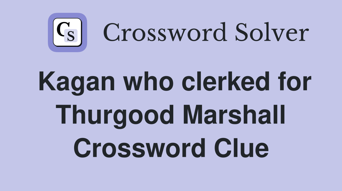 Kagan who clerked for Thurgood Marshall Crossword Clue
