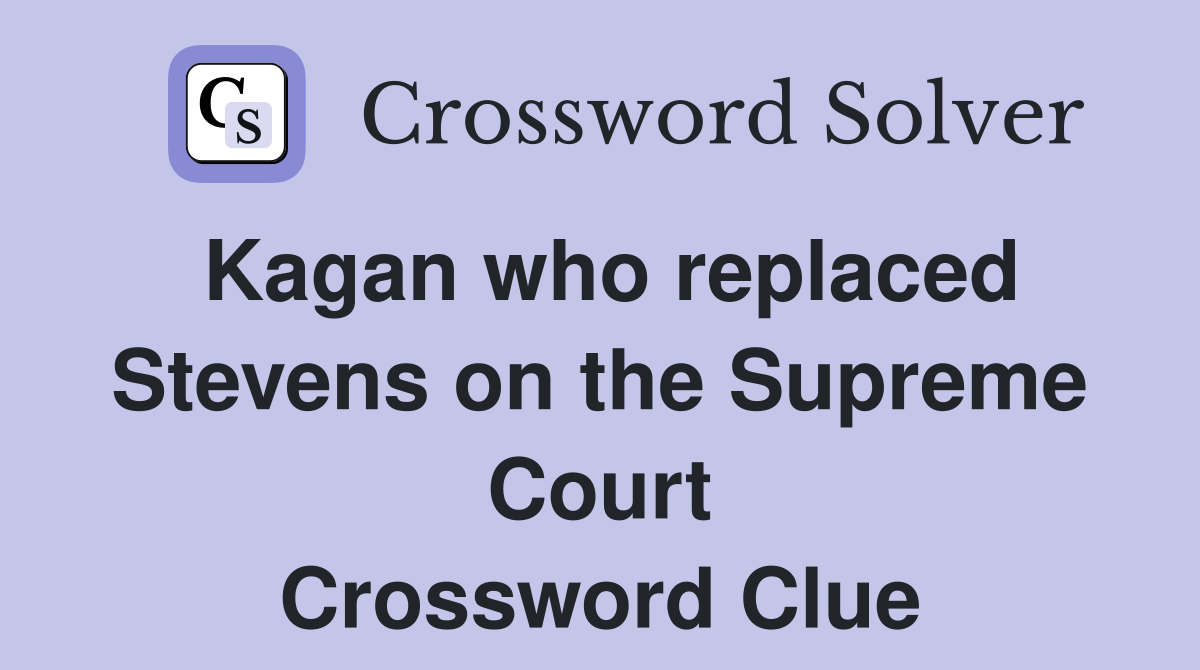 Kagan who replaced Stevens on the Supreme Court Crossword Clue