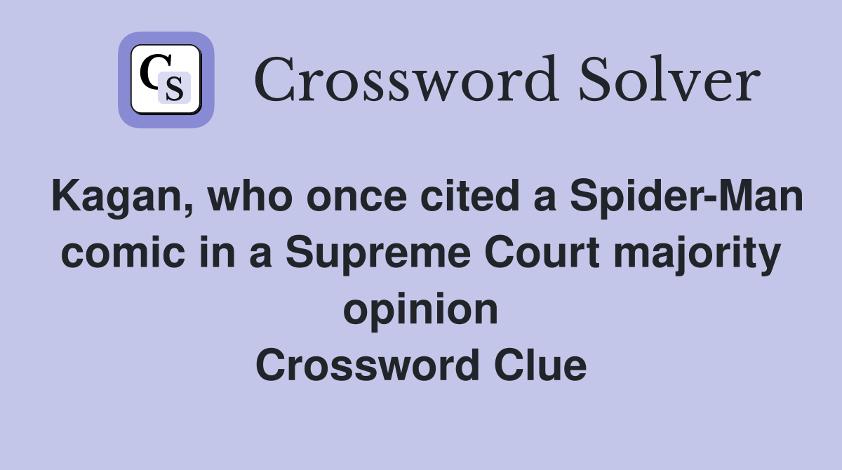 Kagan, who once cited a Spider-Man comic in a Supreme Court majority opinion Crossword Clue