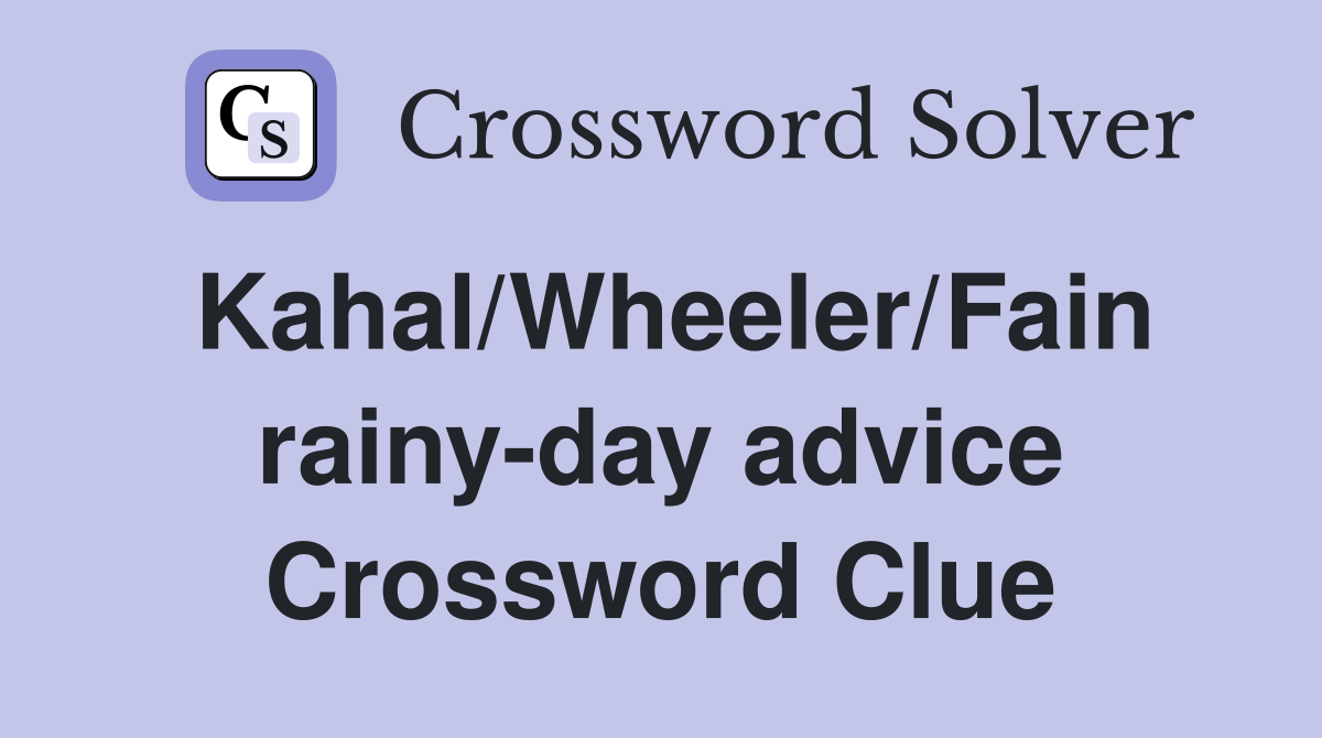 Kahal/Wheeler/Fain rainy-day advice Crossword Clue