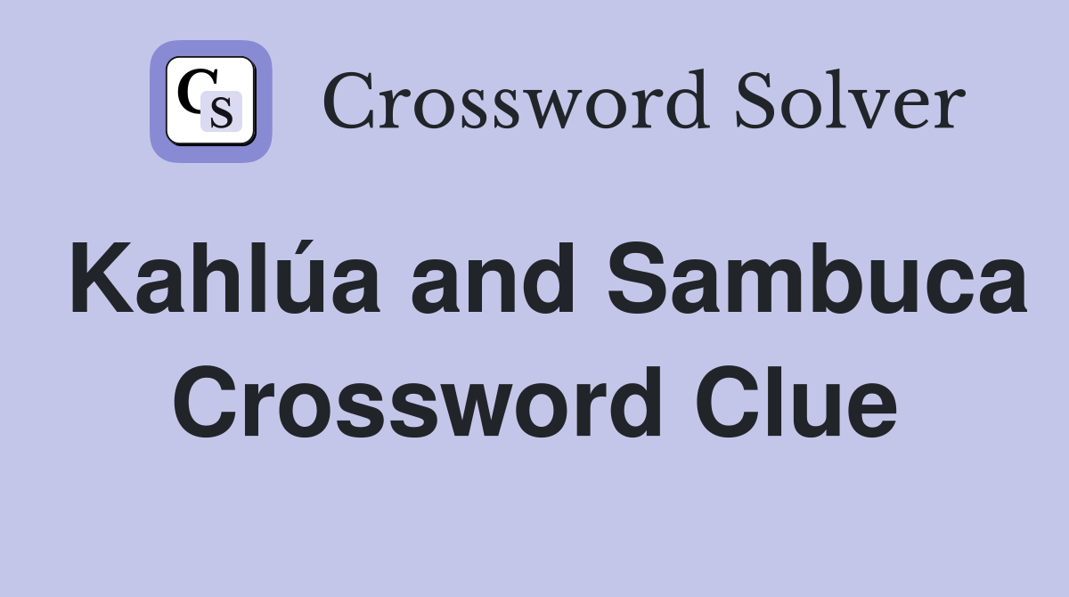 Kahlúa and Sambuca Crossword Clue