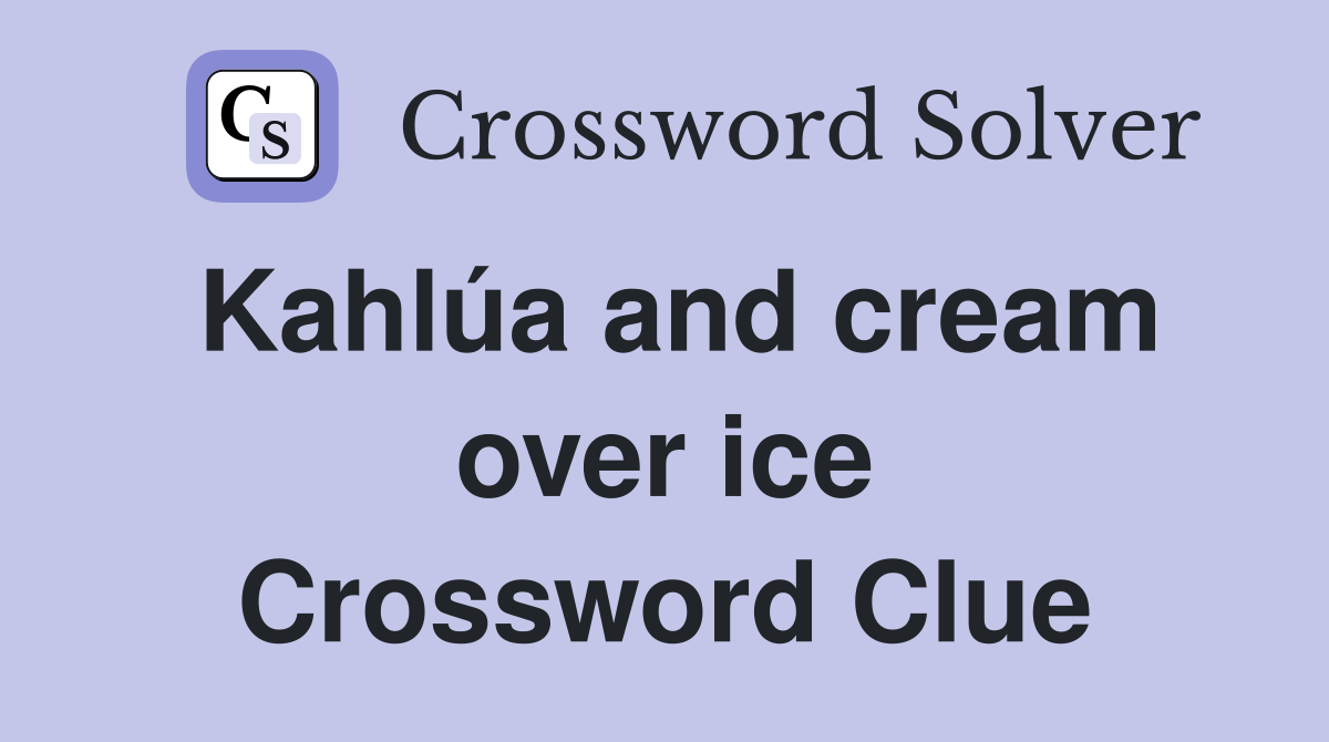 Kahlúa and cream over ice Crossword Clue