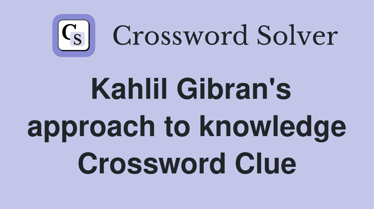 Kahlil Gibran's approach to knowledge Crossword Clue