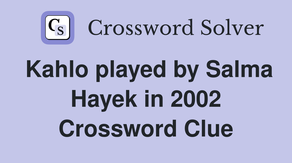 Kahlo played by Salma Hayek in 2002 Crossword Clue