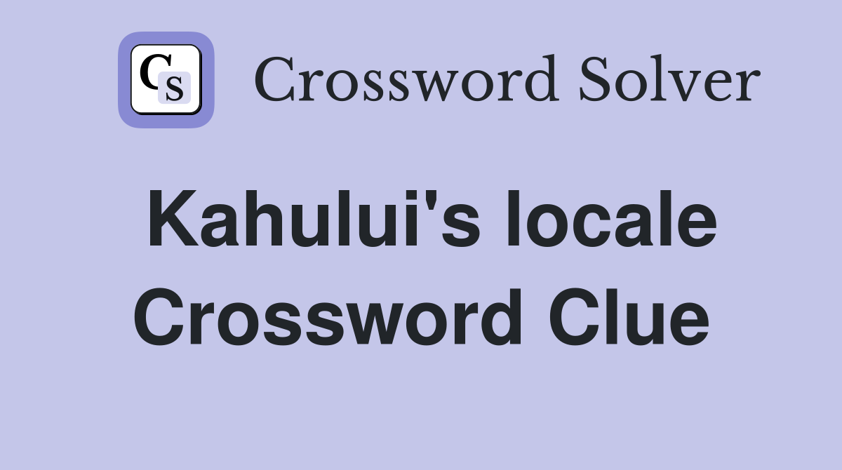 Kahului's locale Crossword Clue
