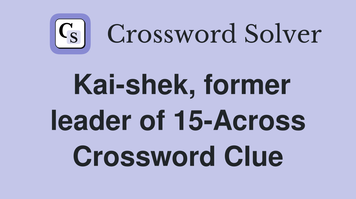 Kai-shek, former leader of 15-Across Crossword Clue