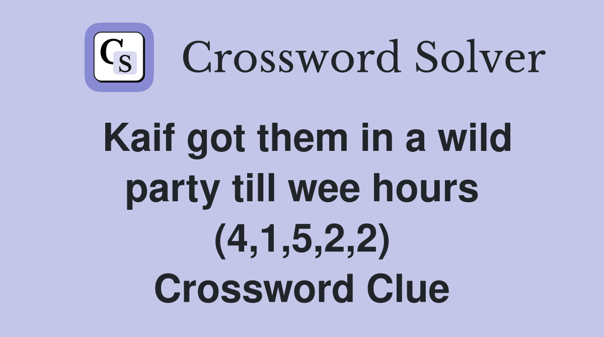 Kaif got them in a wild party till wee hours (4,1,5,2,2) Crossword Clue