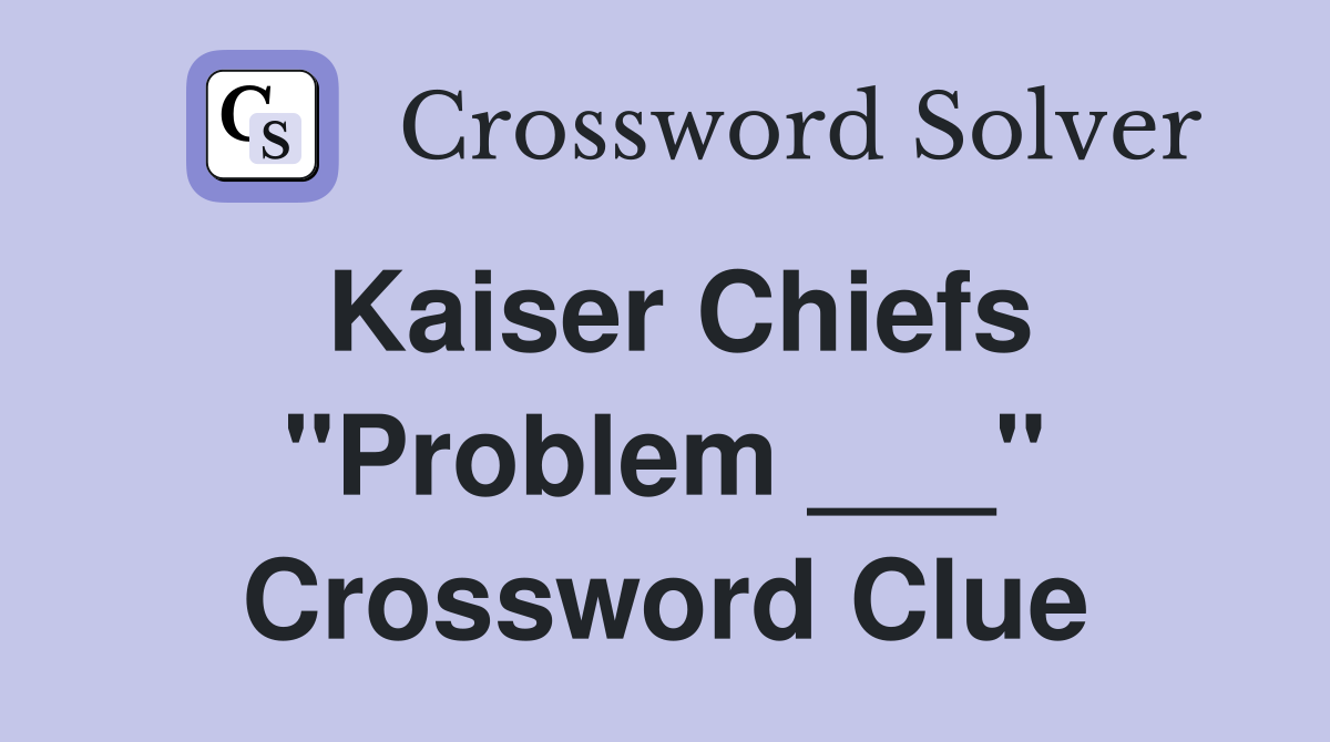 Kaiser Chiefs "Problem ___" Crossword Clue