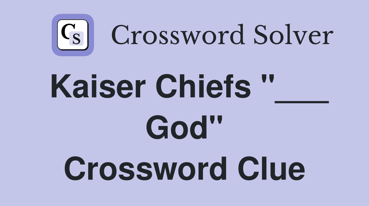 Kaiser Chiefs "___ God" Crossword Clue