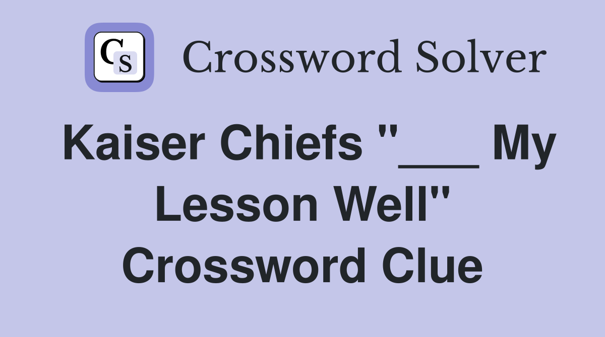 Kaiser Chiefs "___ My Lesson Well" Crossword Clue