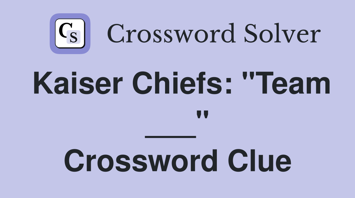 Kaiser Chiefs: "Team ___" Crossword Clue