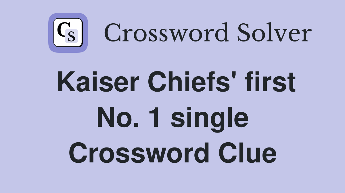 Kaiser Chiefs' first No. 1 single Crossword Clue