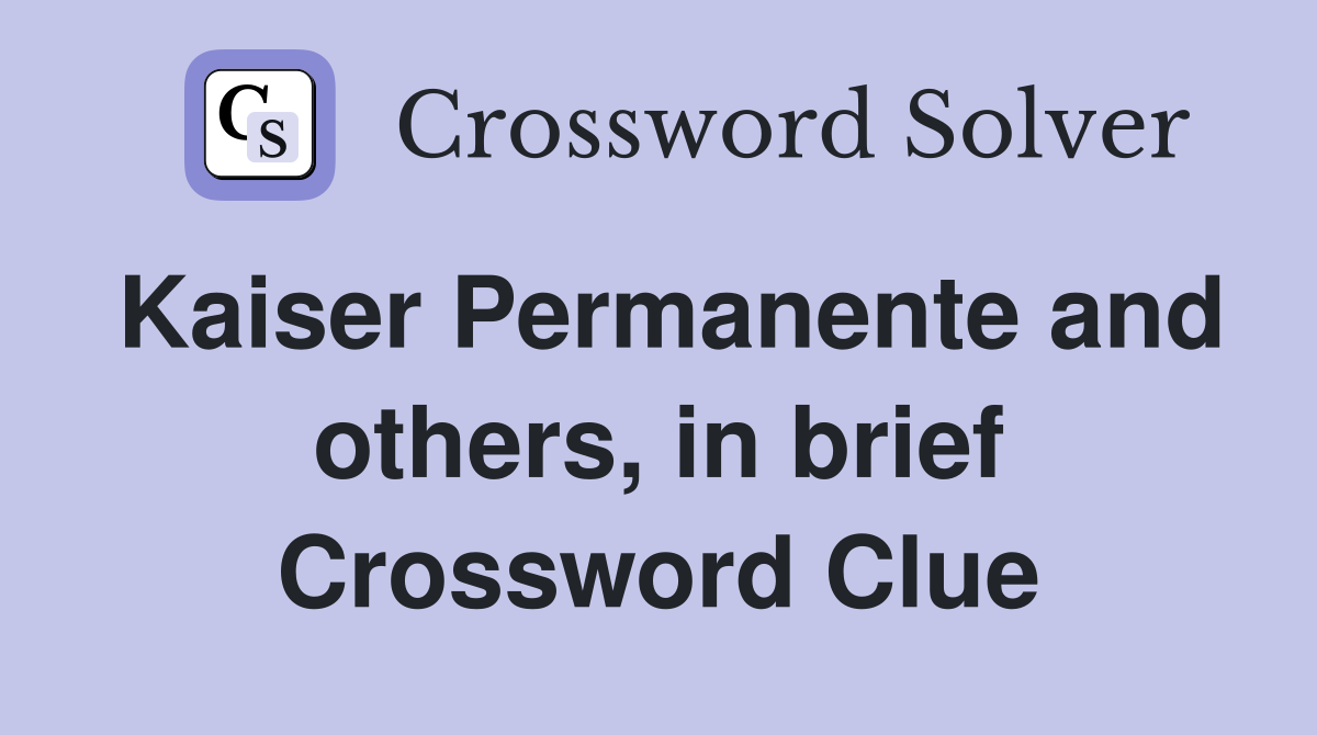 Kaiser Permanente and others, in brief Crossword Clue