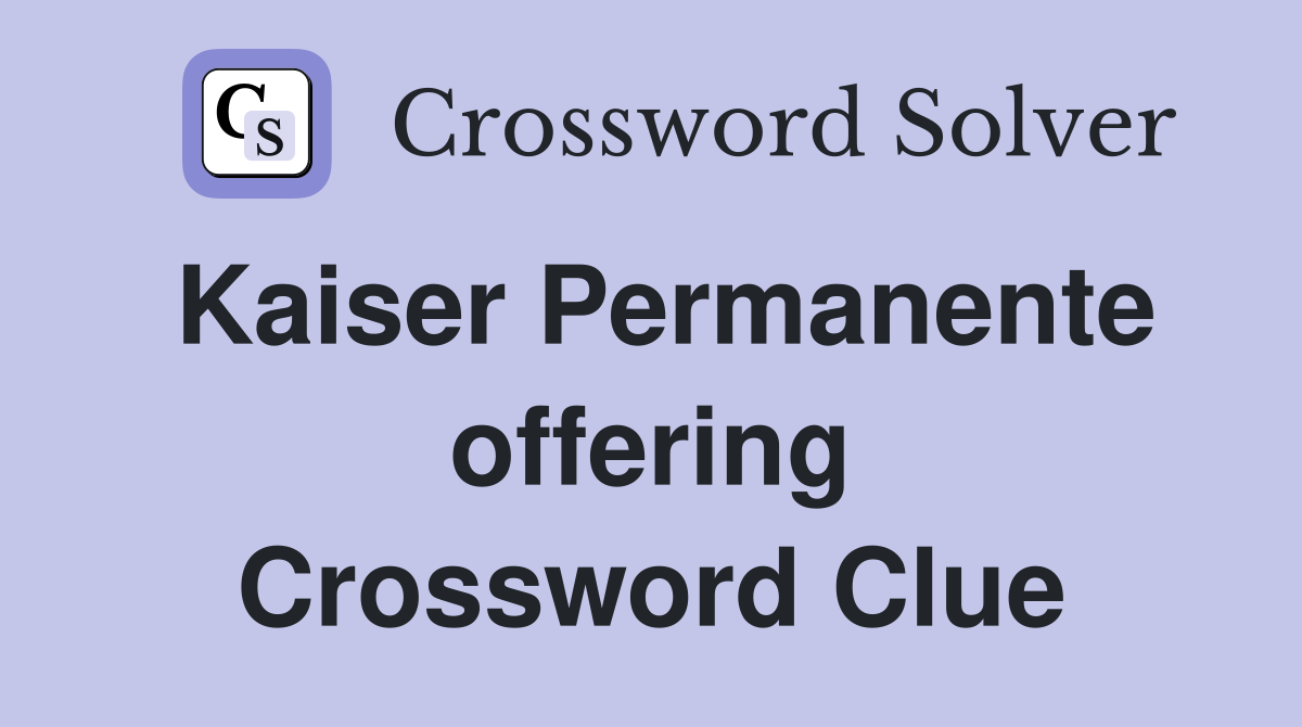 Kaiser Permanente offering Crossword Clue
