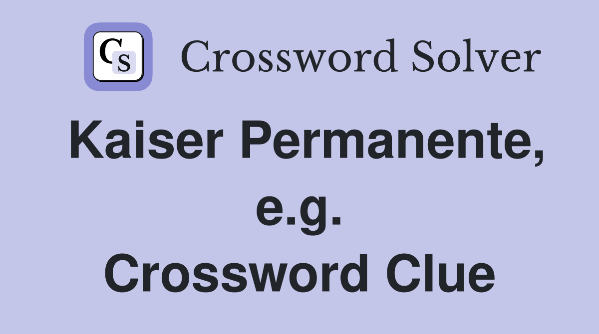 Kaiser Permanente, e.g. Crossword Clue