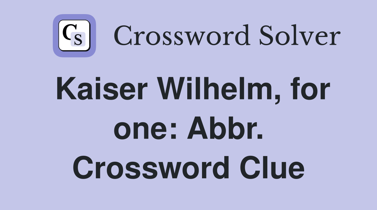 Kaiser Wilhelm, for one: Abbr. Crossword Clue