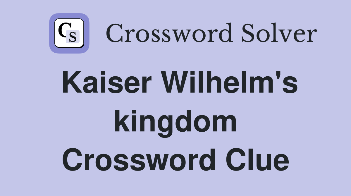 Kaiser Wilhelm's kingdom Crossword Clue