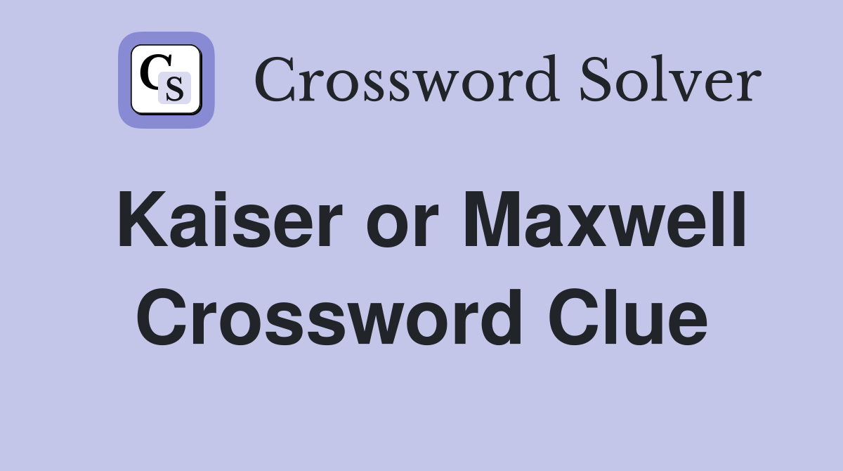 Kaiser or Maxwell Crossword Clue