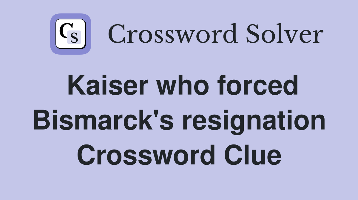 Kaiser who forced Bismarck's resignation Crossword Clue