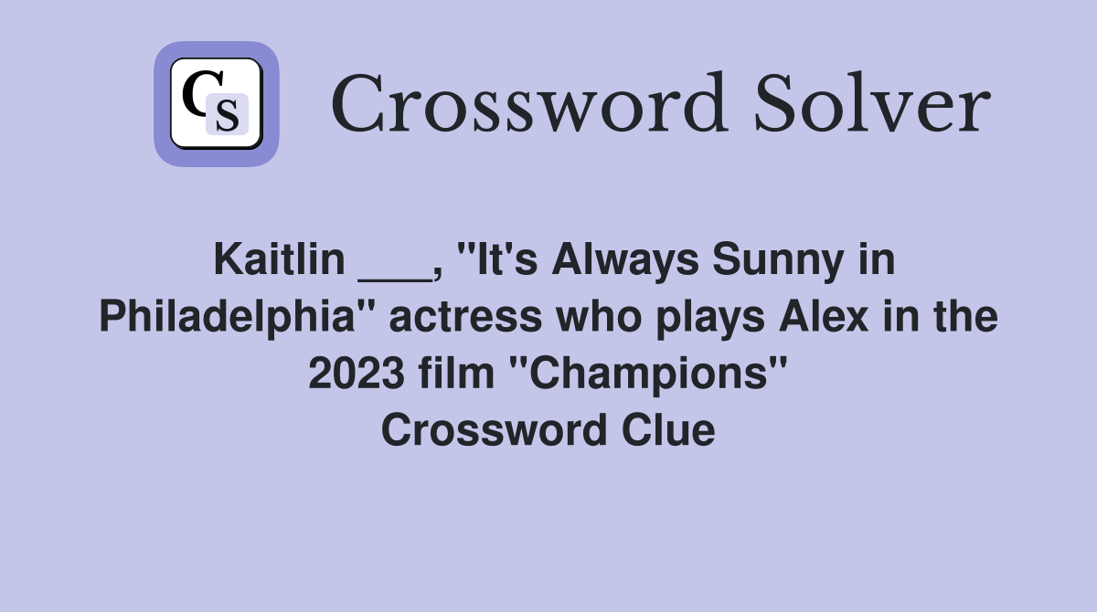 Kaitlin ___, "It's Always Sunny in Philadelphia" actress who plays Alex in the 2023 film "Champions" Crossword Clue