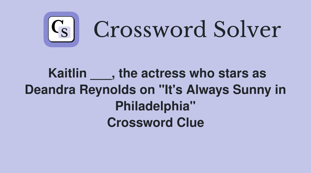Kaitlin ___, the actress who stars as Deandra Reynolds on "It's Always Sunny in Philadelphia" Crossword Clue
