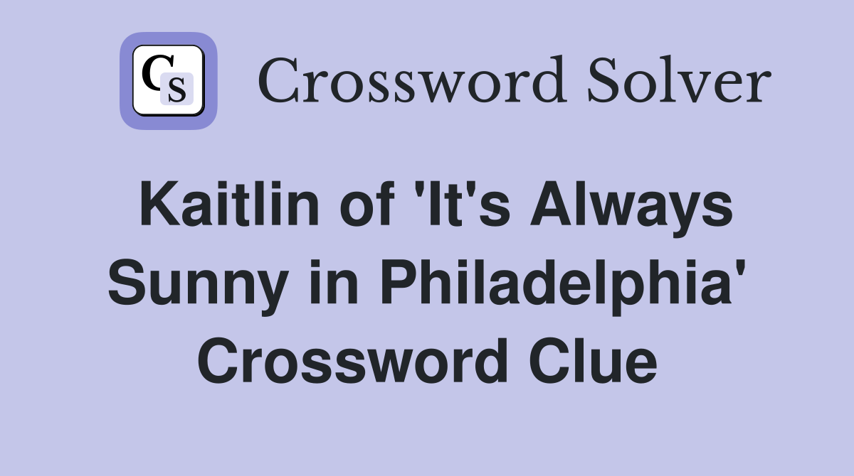 Kaitlin of 'It's Always Sunny in Philadelphia' Crossword Clue
