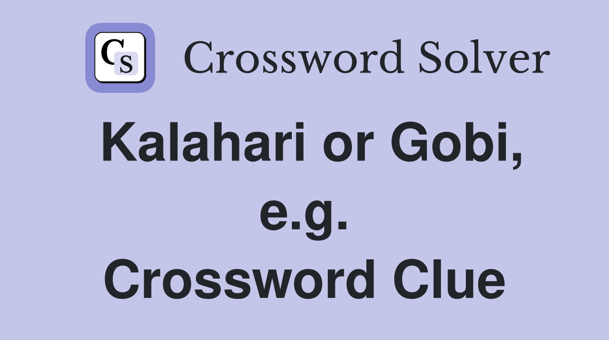 Kalahari or Gobi, e.g. Crossword Clue